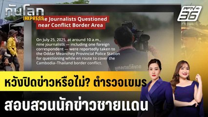 ตำรวจอุดรมีชัย คุมตัวนักข่าวกัมพูชา สอบสวนรายงานข่าวปะทะชายแดน |ทันโลก EXPRESS | 28 ก.ค. 68