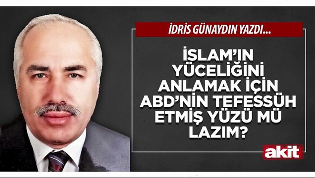 İdris Günaydın: İslam’ın yüceliğini anlamak için ABD’nin tefessüh etmiş yüzü mü lazım?