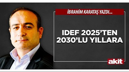 İbrahim Karataş: IDEF 2025’ten 2030’lu yıllara