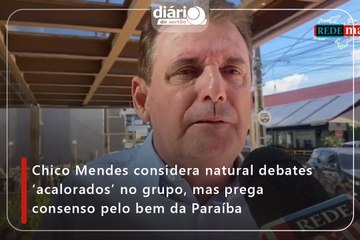 Chico Mendes considera natural debates ‘acalorados’ no grupo, mas prega consenso pelo bem da Paraíba