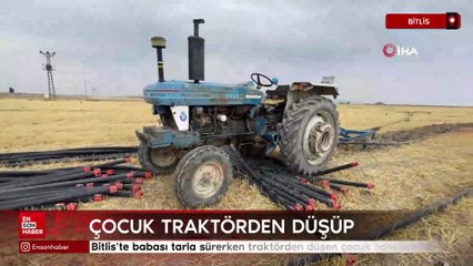 Bitlis’te babası tarla sürerken traktörden düşen çocuk hayatını kaybetti