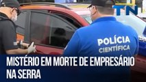 Mistério em morte de empresário na Serra