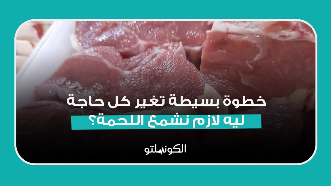 خطوة بسيطة تغير كل حاجة.. ليه لازم نشمع اللحمة؟