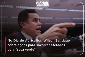 No Dia do Agricultor, Wilson Santiago cobra ações para socorrer afetados pela “seca verde”