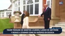 Trump presume de someter a Europa- ejerce de anfitrión y reduce a Starmer como su huésped en Escocia