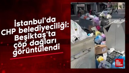 İstanbul'da CHP belediyeciliği: Beşiktaş'ta çöp dağları görüntülendi