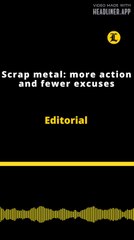 Editorial | Scrap metal: more action and fewer excuses
