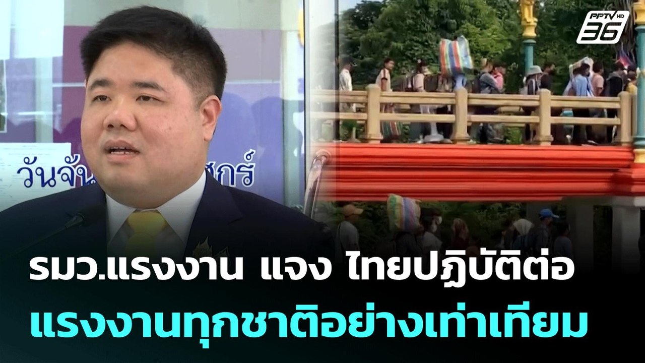 รมว.แรงงาน แจง ไทยปฏิบัติต่อแรงงานทุกชาติอย่างเ...