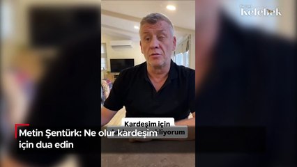 Metin Şentürk: Ne olur kardeşim için dua edin