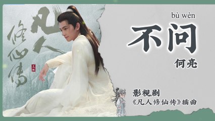 【Chi/Eng/Pinyin Lyrics】 何亮 (He Liang)  - 不问 (Don't Ask)  | 《凡人修仙传 The Immortal Ascension》 OST