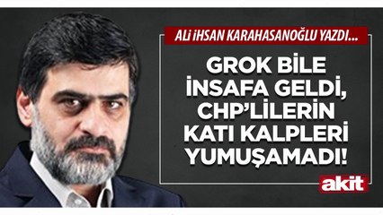 Ali Karahasanoğlu: Grok bile insafa geldi, CHP’lilerin katı kalpleri yumuşamadı!