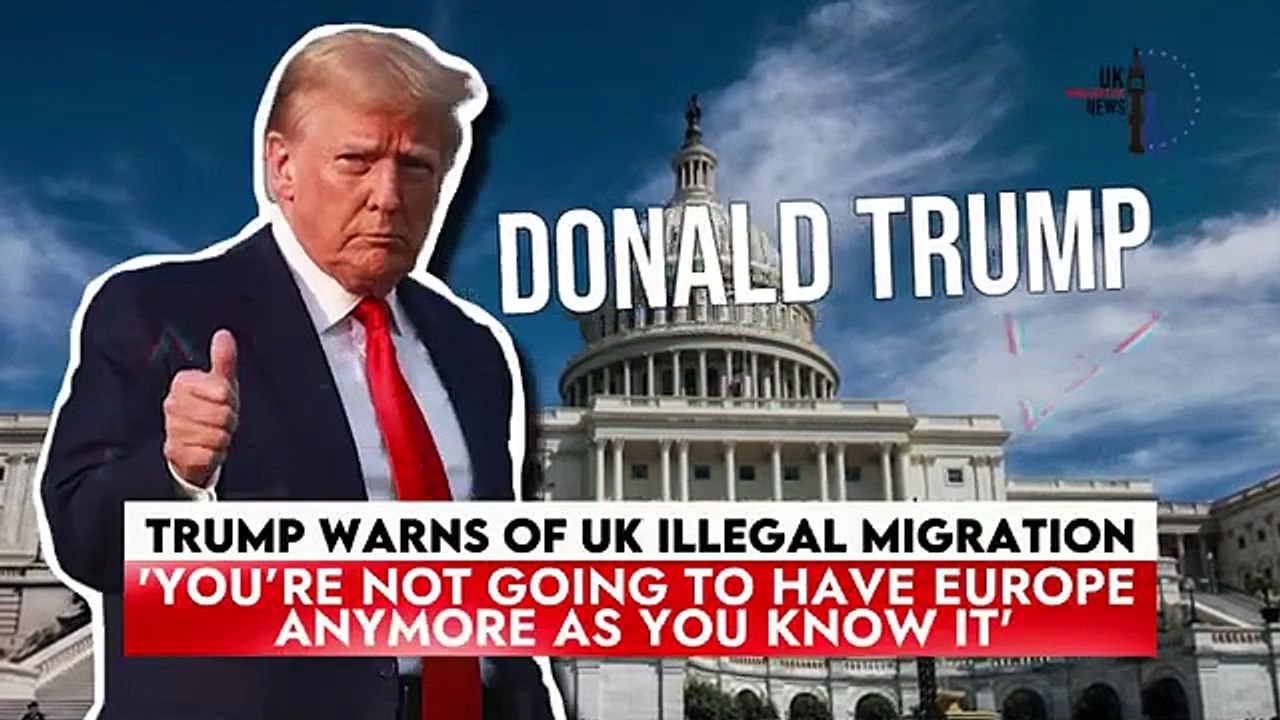 Trump Warns Of UK Illegal Migration'You’re Not Going To Have Europe Anymore As You Know It'