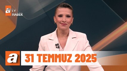 atv Ana Haber | 31 Temmuz 2025