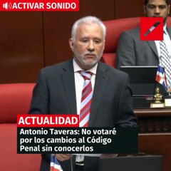 Antonio Taveras- No votaré por los cambios al Código Penal sin conocerlos