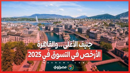 توقعات 2025: جنيف الأغلى وتسوق القاهرة الأرخص 🛍️