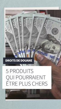 Droits de douane : 5 produits qui pourraient être plus chers