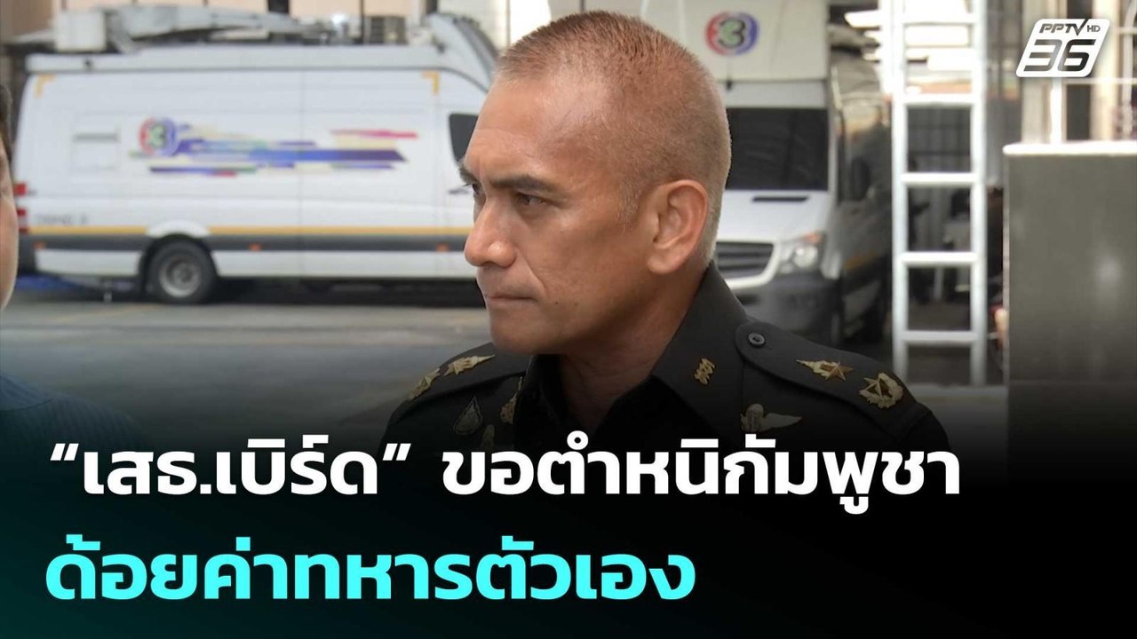 “เสธ.เบิร์ด” ยันปฏิบัติตามหลักสากล ขอตำหนิกัมพู...