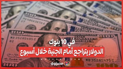 في 10 بنوك .. الدولار يتراجع أمام الجنية خلال أسبوع