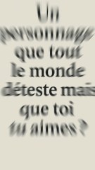 Et vous quelle personnages de fiction que tout le monde déteste mais que toi tu aimes ?