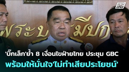 'บิ๊กเล็ก'ย้ำ 8 เงื่อนไขฝ่ายไทย ประชุม GBC พร้อมให้มั่นใจ'ไม่ทำเสียประโยชน์' | จับข่าวคุย | 5 ส.ค. 6