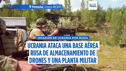 Ucrania ataca una base aérea rusa de almacenamiento de drones y una planta militar