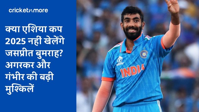 क्या एशिया कप 2025 नहीं खेलेंगे जसप्रीत बुमराह? अगरकर और गंभीर की बढ़ी मुश्किलें
