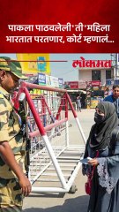 पाकिस्तानला पाठवलेली ती महिला पुन्हा भारतात येणार, कोर्टात काय घडलं