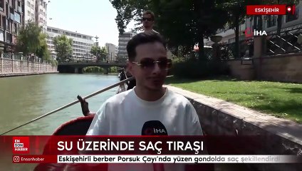 Eskişehirli berber Porsuk Çayı’nda yüzen gondolda saç şekillendirdi