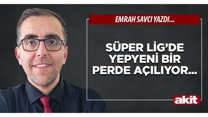 Emrah Savcı: Süper Lig’de yepyeni bir perde açılıyor...