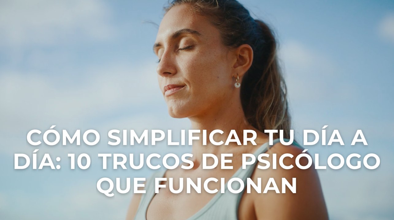 Cómo simplificar tu día a día: 10 trucos de psicólogo que funcionan