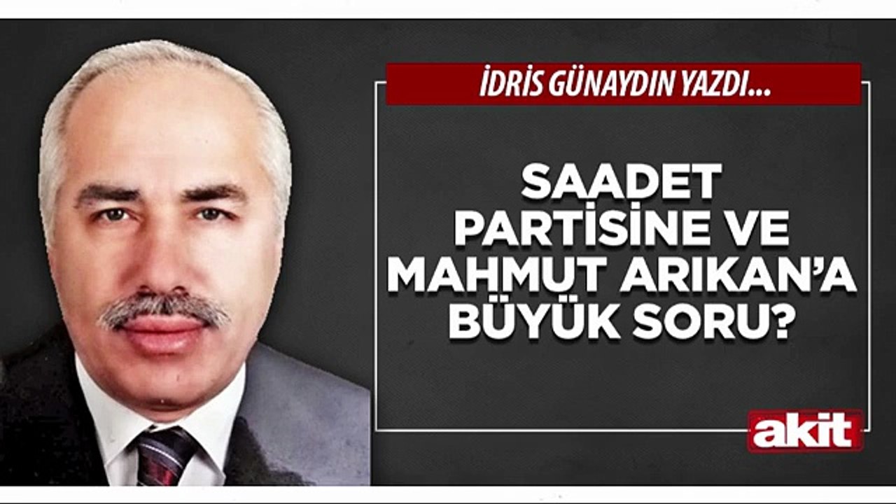 İdris Günaydın: Saadet Partisine ve Mahmut Arıkan’a büyük soru?