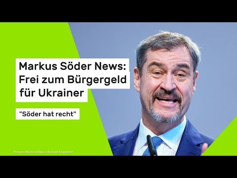 Markus Söder News: Frei zum Bürgergeld für Ukrainer: Söder hat recht