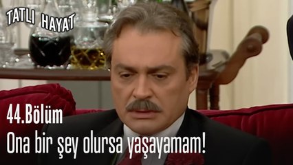 Ona bir şey olursa yaşayamam!-Tatlı Hayat 44. Bölüm