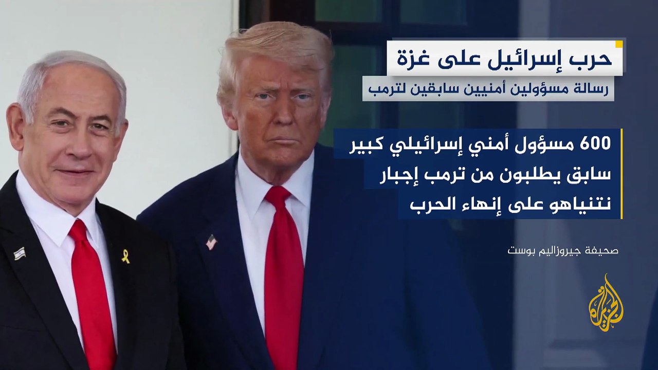 600 مسؤول أمني إسرائيلي كبير سابق يطلبون من ترمب إجبار نتنياهو على إنهاء الحرب