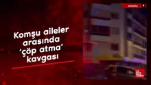Ankara'da komşu aileler arasında 'çöp atma' kavgası