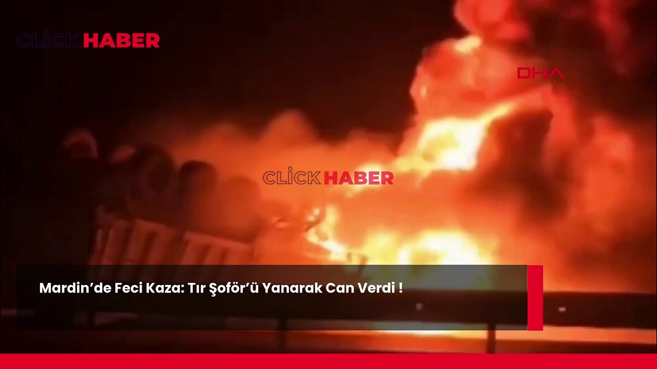 Mardin’de Feci Kaza: Tır Şoför'ü Yanarak Can Verdi !