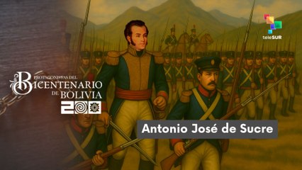 Protagonistas del Bicentenario de Bolivia Antonio José de Sucre 08-2025