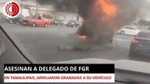 Asesinan a delegado de FGR en Tamaulipas; arrojaron granadas a su vehículo