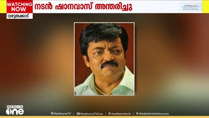 നടൻ ഷാനവാസ് അന്തരിച്ചു; ഖബറടക്കം വൈകീട്ട് അഞ്ച് മണിക്ക് പാളയം ജുമാ മസ്ജിദിൽ