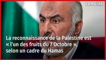 La reconnaissance de la Palestine est « l'un des fruits du 7 Octobre », selon un cadre du Hamas
