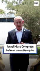 Israel Must Complete Defeat of Hamas: Netanyahu