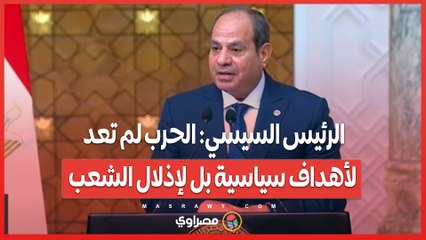 الرئيس السيسي: الحرب لم تعد لأهداف سياسية بل لإذلال الشعب