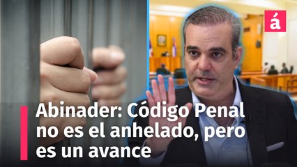 Presidente Abinader: El Código Penal no es el que anhelaba, pero es un avance