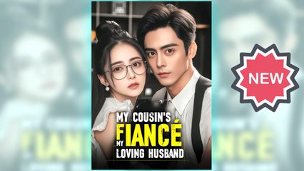 My Cousin's Fiance, My Loving Husband full short drama