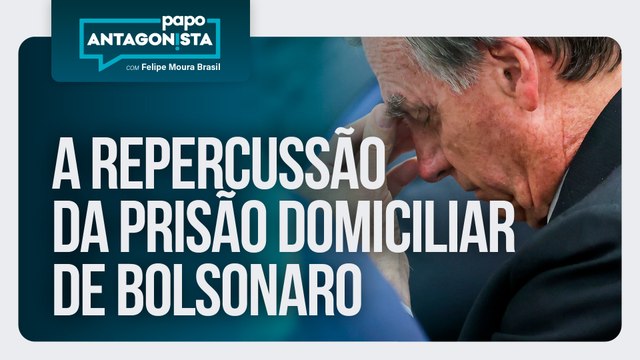 A repercussão da prisão domiciliar de Bolsonaro | Papo Antagonista com Felipe Moura Brasil - 05/08/25