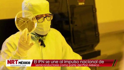 El IPN se une al impulso nacional de semiconductores como parte del Plan México