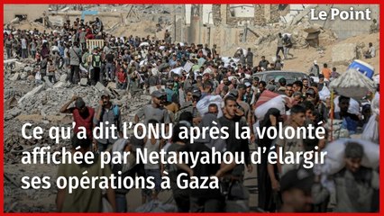 Ce qu’a dit l’ONU après la volonté affichée par Netanyahou d’élargir ses opérations à Gaza