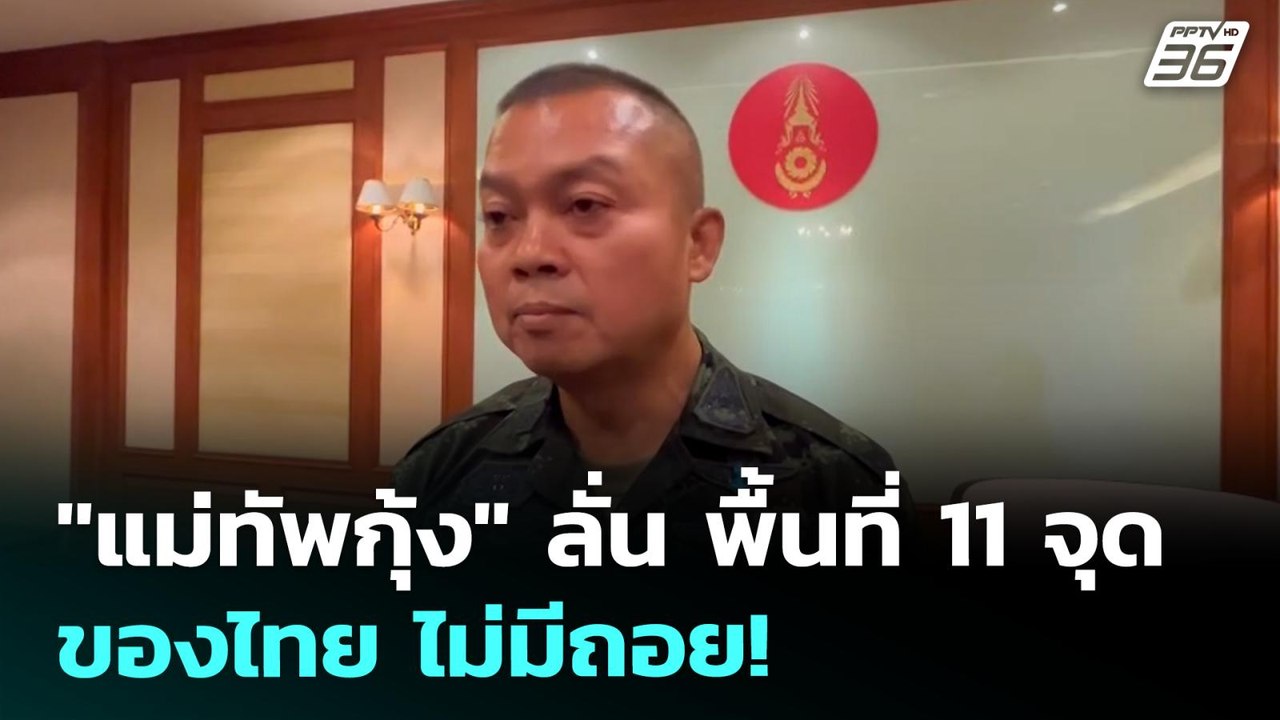 "แม่ทัพกุ้ง" ลั่น พื้นที่ 11 จุดของไทย ไม่มีถอย...