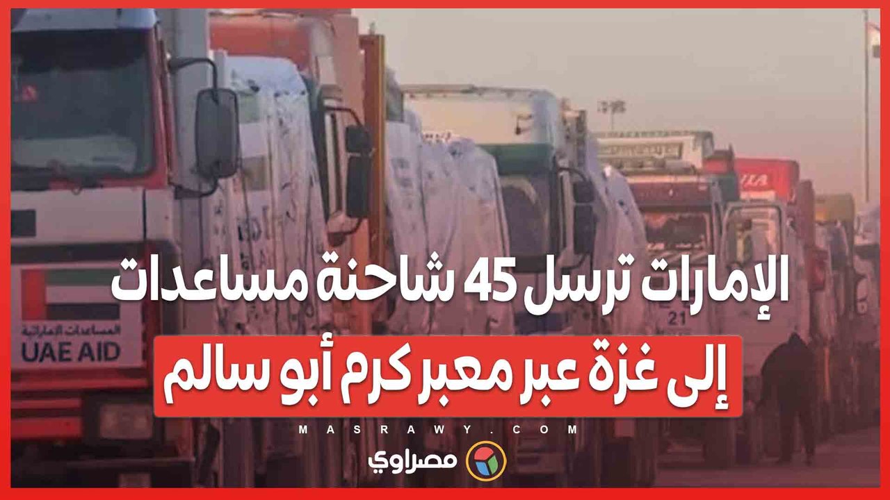 الإمارات ترسل 45 شاحنة مساعدات إلى غزة عبر معبر كرم أبو سالم