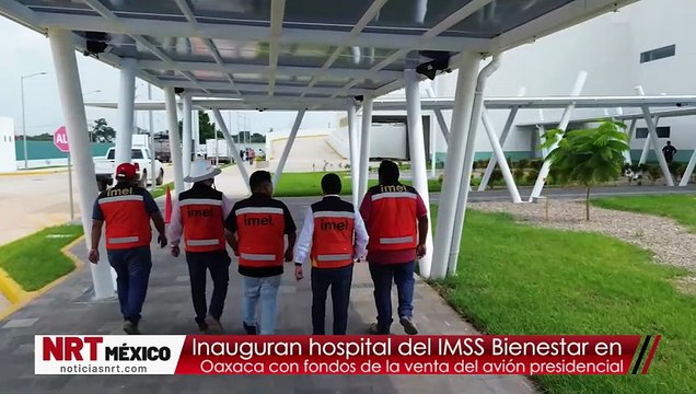 Inauguran hospital del IMSS Bienestar en Oaxaca con fondos de la venta del avión presidencial
